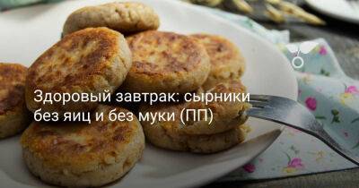 Здоровый завтрак — сырники без яиц и без муки - botanichka.ru