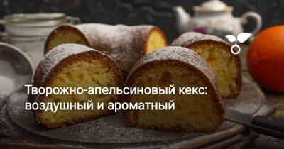Творожно-апельсиновый кекс: воздушный и ароматный - botanichka.ru