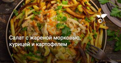 Салат с жареной морковью, курицей и картофелем - botanichka.ru