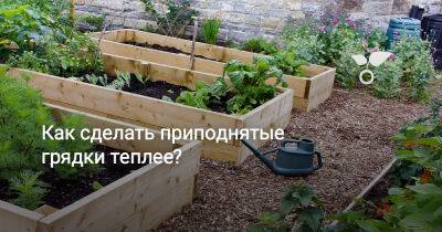 Как сделать приподнятые грядки теплее? - botanichka.ru