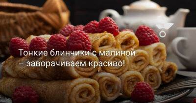 Тонкие блинчики с малиной – заворачиваем красиво! - botanichka.ru