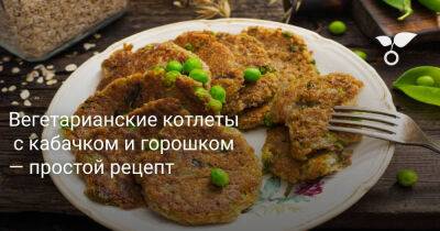 Вегетарианские котлеты с кабачком и горошком — простой рецепт - botanichka.ru