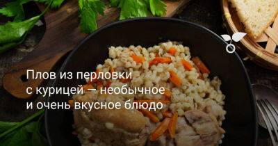 Плов из перловки с курицей — необычное и очень вкусное блюдо - botanichka.ru