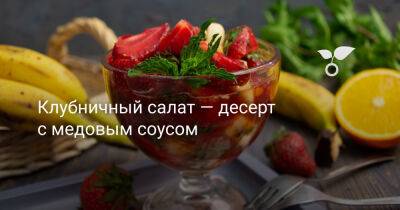 Клубничный салат — десерт с медовым соусом - botanichka.ru