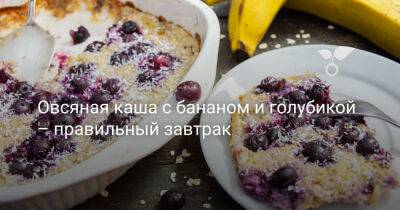 Овсяная каша с бананом и голубикой — правильный завтрак - botanichka.ru