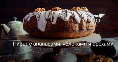Пирог с ананасами, яблоками и орехами - botanichka.ru