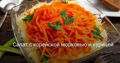 Салат с корейской морковью и курицей - botanichka.ru