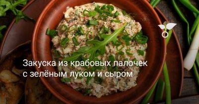 Закуска из крабовых палочек с зелёным луком и сыром - botanichka.ru