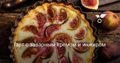 Тарт с заварным кремом и инжиром - botanichka.ru