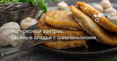 Интересный завтрак: овсяные оладьи с шампиньонами - botanichka.ru