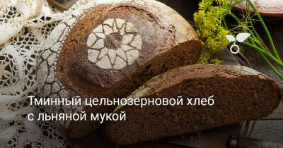 Тминный цельнозерновой хлеб с льняной мукой - botanichka.ru