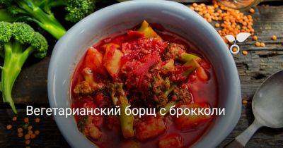 Вегетарианский борщ с брокколи - botanichka.ru