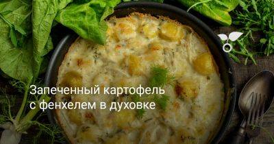 Запеченный картофель с фенхелем в духовке - botanichka.ru