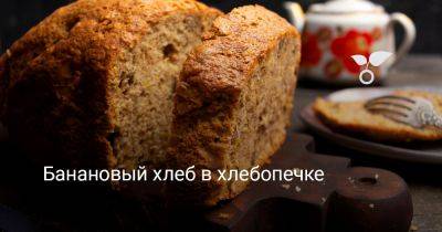 Банановый хлеб в хлебопечке - botanichka.ru