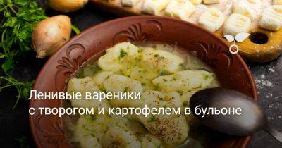 Ленивые вареники с творогом и картофелем в бульоне - botanichka.ru