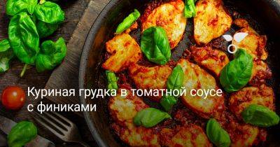 Куриная грудка в томатной соусе с финиками - botanichka.ru