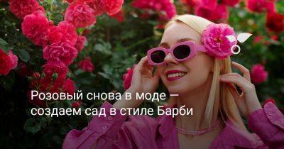 Розовый снова в моде — создаем сад в стиле Барби - botanichka.ru - Сочи