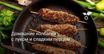 Домашние колбаски с луком и сладким перцем - botanichka.ru