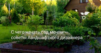 С чего начать сад мечты — советы ландшафтного дизайнера - botanichka.ru
