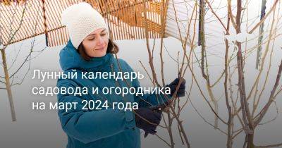 Лунный календарь садовода и огородника на март 2024 года - botanichka.ru