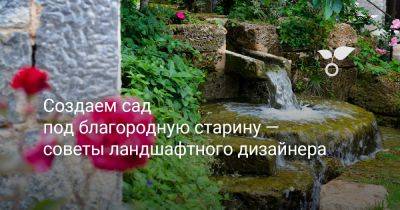 Создаем сад под благородную старину — советы ландшафтного дизайнера - botanichka.ru