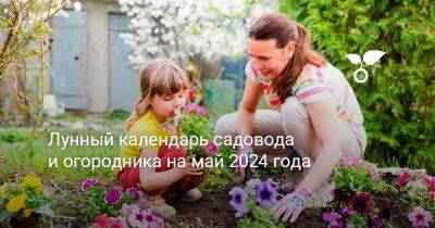 Лунный календарь садовода и огородника на май 2024 года - botanichka.ru